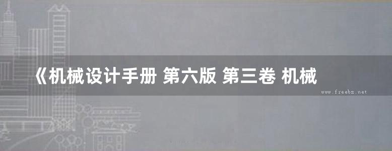 《机械设计手册 第六版 第三卷 机械零部件设计 轴系 支承与其他》闻邦椿